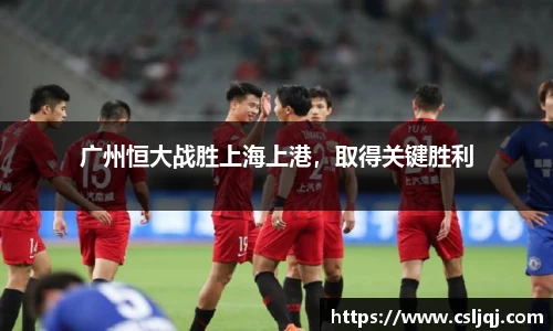 广州恒大战胜上海上港，取得关键胜利