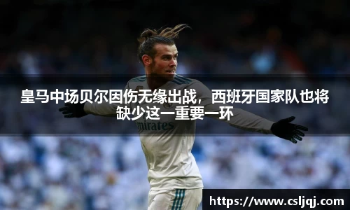 皇马中场贝尔因伤无缘出战，西班牙国家队也将缺少这一重要一环