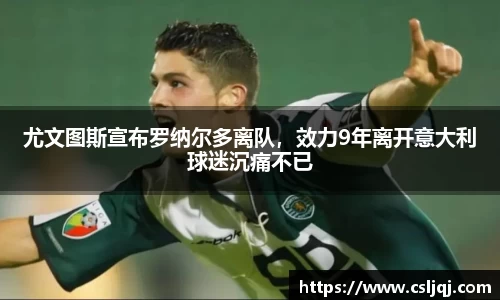 尤文图斯宣布罗纳尔多离队，效力9年离开意大利球迷沉痛不已
