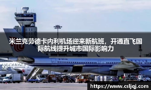 米兰克劳德卡内利机场迎来新航班，开通直飞国际航线提升城市国际影响力