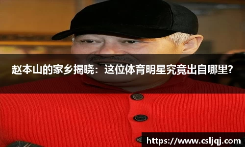 赵本山的家乡揭晓：这位体育明星究竟出自哪里？