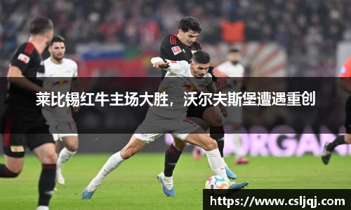 莱比锡红牛主场大胜，沃尔夫斯堡遭遇重创