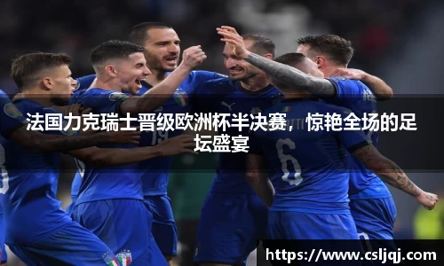 法国力克瑞士晋级欧洲杯半决赛，惊艳全场的足坛盛宴