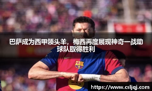 巴萨成为西甲领头羊，梅西再度展现神奇一战助球队取得胜利