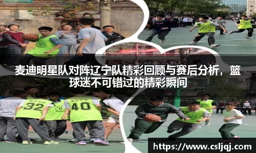 麦迪明星队对阵辽宁队精彩回顾与赛后分析，篮球迷不可错过的精彩瞬间