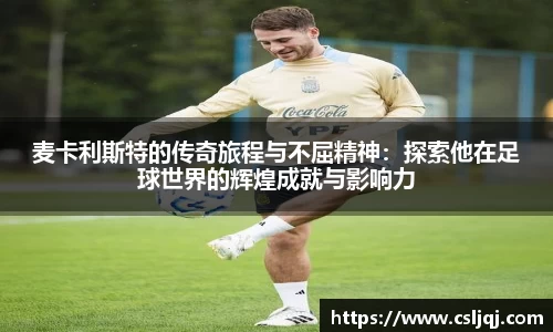 麦卡利斯特的传奇旅程与不屈精神：探索他在足球世界的辉煌成就与影响力