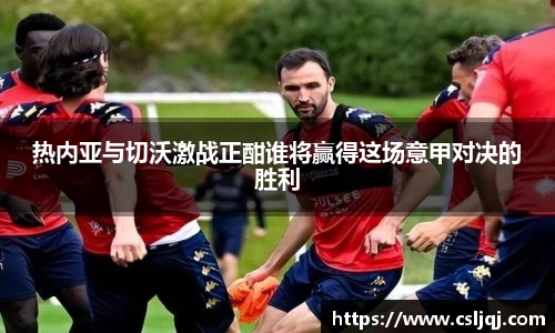 热内亚与切沃激战正酣谁将赢得这场意甲对决的胜利