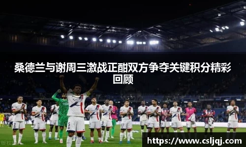 桑德兰与谢周三激战正酣双方争夺关键积分精彩回顾