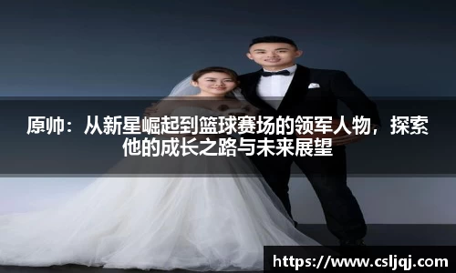 原帅：从新星崛起到篮球赛场的领军人物，探索他的成长之路与未来展望