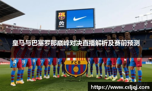 皇马与巴塞罗那巅峰对决直播解析及赛前预测