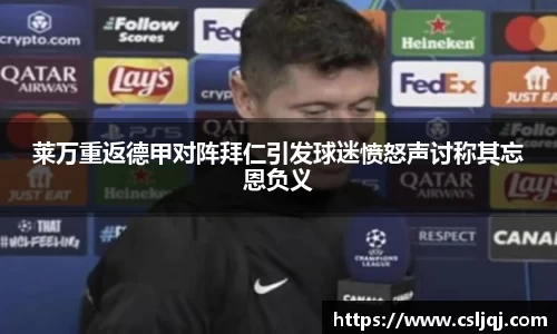 莱万重返德甲对阵拜仁引发球迷愤怒声讨称其忘恩负义