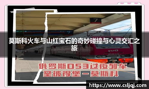 莫斯科火车与山红宝石的奇妙碰撞与心灵交汇之旅