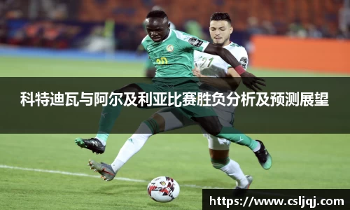 科特迪瓦与阿尔及利亚比赛胜负分析及预测展望