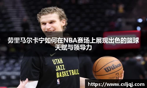 劳里马尔卡宁如何在NBA赛场上展现出色的篮球天赋与领导力