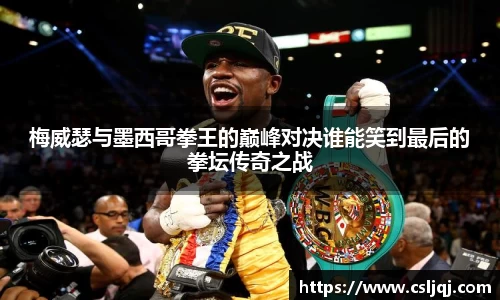 梅威瑟与墨西哥拳王的巅峰对决谁能笑到最后的拳坛传奇之战
